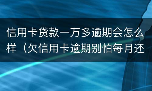信用卡贷款一万多逾期会怎么样（欠信用卡逾期别怕每月还一千）