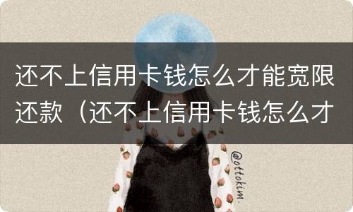 还不上信用卡钱怎么才能宽限还款（还不上信用卡钱怎么才能宽限还款呢）