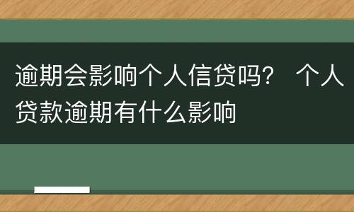 逾期会影响个人信贷吗？ 个人贷款逾期有什么影响