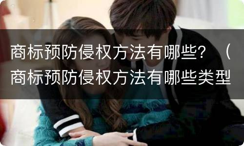 商标预防侵权方法有哪些？（商标预防侵权方法有哪些类型）