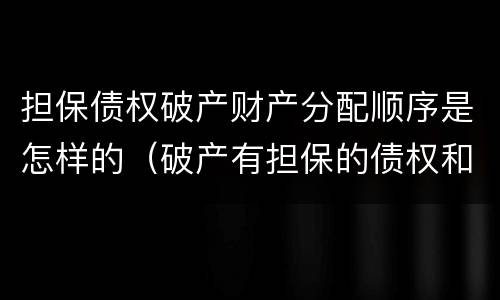 担保债权破产财产分配顺序是怎样的（破产有担保的债权和工资的清偿顺序）