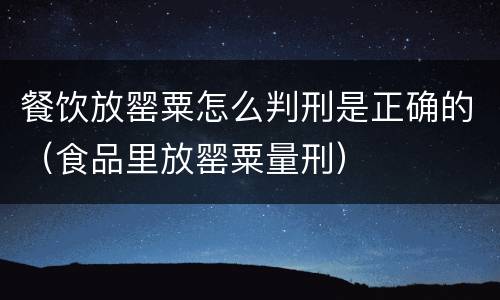 餐饮放罂粟怎么判刑是正确的（食品里放罂粟量刑）