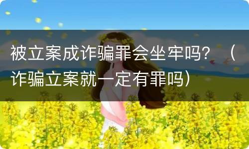 被立案成诈骗罪会坐牢吗？（诈骗立案就一定有罪吗）