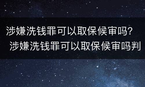 涉嫌洗钱罪可以取保候审吗？ 涉嫌洗钱罪可以取保候审吗判多少年