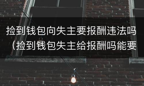 捡到钱包向失主要报酬违法吗（捡到钱包失主给报酬吗能要吗）