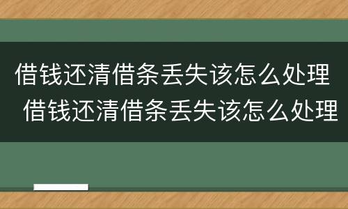 借钱还清借条丢失该怎么处理 借钱还清借条丢失该怎么处理好