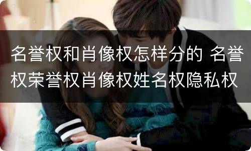 名誉权和肖像权怎样分的 名誉权荣誉权肖像权姓名权隐私权的区别