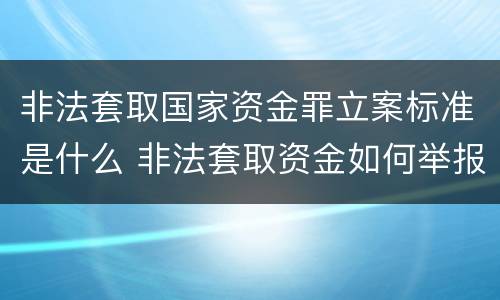 非法套取国家资金罪立案标准是什么 非法套取资金如何举报