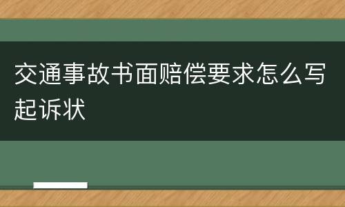 交通事故书面赔偿要求怎么写起诉状