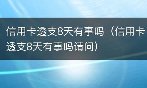 信用卡透支8天有事吗（信用卡透支8天有事吗请问）