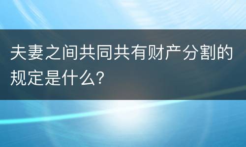 夫妻之间共同共有财产分割的规定是什么？