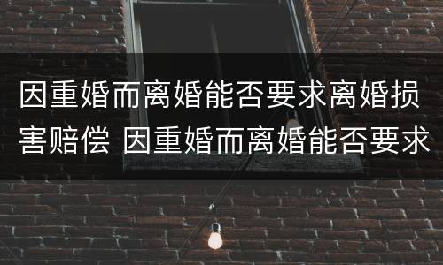 因重婚而离婚能否要求离婚损害赔偿 因重婚而离婚能否要求离婚损害赔偿呢