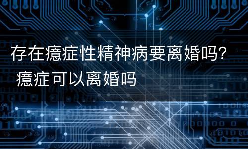 存在癔症性精神病要离婚吗？ 癔症可以离婚吗
