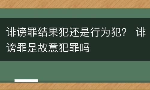 诽谤罪结果犯还是行为犯？ 诽谤罪是故意犯罪吗