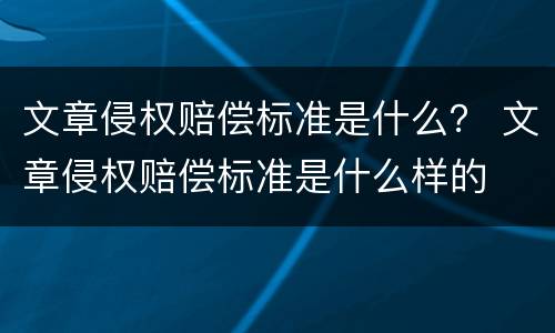 文章侵权赔偿标准是什么？ 文章侵权赔偿标准是什么样的