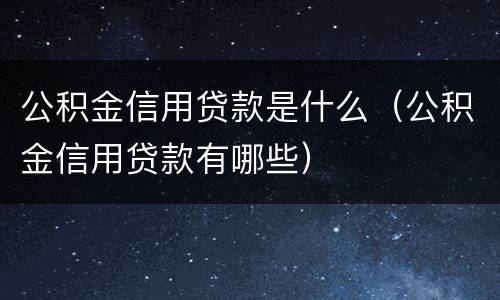 公积金信用贷款是什么（公积金信用贷款有哪些）