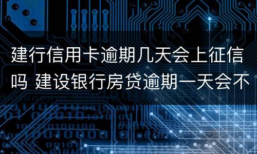 建行信用卡逾期几天会上征信吗 建设银行房贷逾期一天会不会上征信