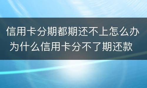 信用卡分期都期还不上怎么办 为什么信用卡分不了期还款