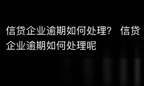 信贷企业逾期如何处理？ 信贷企业逾期如何处理呢
