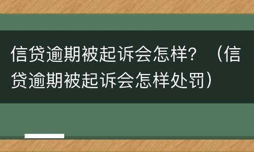 信贷逾期被起诉会怎样？（信贷逾期被起诉会怎样处罚）