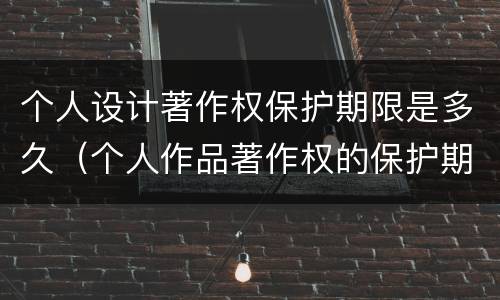 个人设计著作权保护期限是多久（个人作品著作权的保护期限）