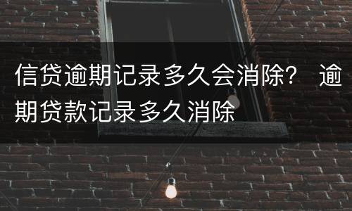信贷逾期记录多久会消除？ 逾期贷款记录多久消除