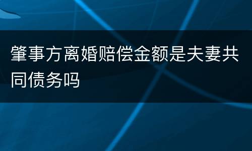 肇事方离婚赔偿金额是夫妻共同债务吗