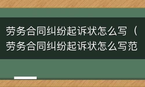 劳务合同纠纷起诉状怎么写（劳务合同纠纷起诉状怎么写范本）