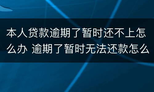 本人贷款逾期了暂时还不上怎么办 逾期了暂时无法还款怎么办
