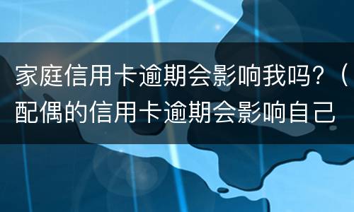 家庭信用卡逾期会影响我吗?（配偶的信用卡逾期会影响自己吗?）