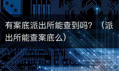 有案底派出所能查到吗？（派出所能查案底么）