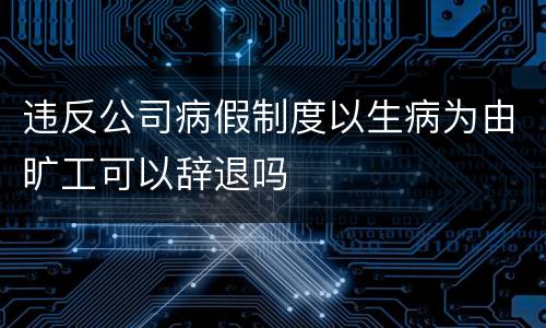 违反公司病假制度以生病为由旷工可以辞退吗