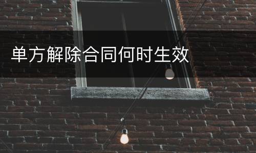 单方解除合同何时生效