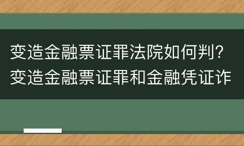 变造金融票证罪法院如何判? 变造金融票证罪和金融凭证诈骗罪