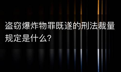 盗窃爆炸物罪既遂的刑法裁量规定是什么？