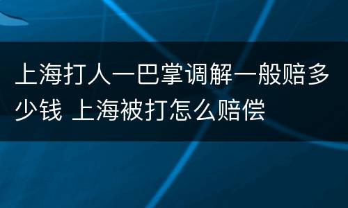 上海打人一巴掌调解一般赔多少钱 上海被打怎么赔偿