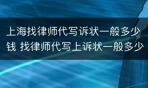 上海找律师代写诉状一般多少钱 找律师代写上诉状一般多少钱啊