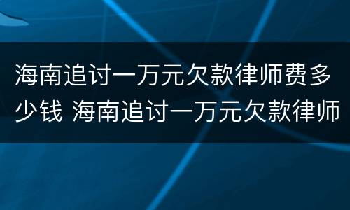 海南追讨一万元欠款律师费多少钱 海南追讨一万元欠款律师费多少钱啊