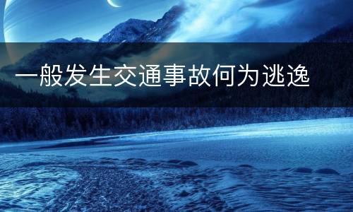 一般发生交通事故何为逃逸