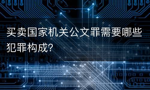 买卖国家机关公文罪需要哪些犯罪构成？