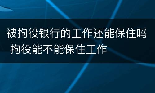 被拘役银行的工作还能保住吗 拘役能不能保住工作