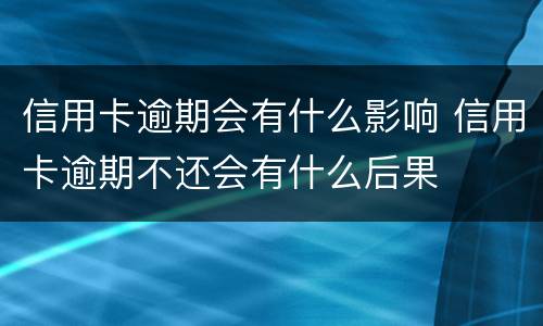 信用卡逾期会有什么影响 信用卡逾期不还会有什么后果