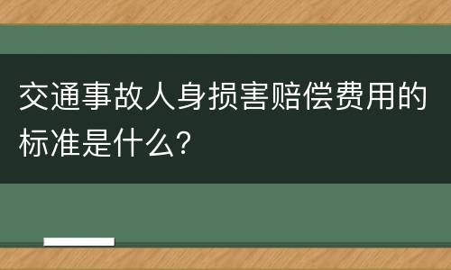 交通事故人身损害赔偿费用的标准是什么？