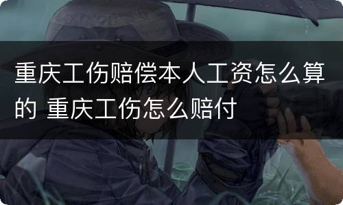 重庆工伤赔偿本人工资怎么算的 重庆工伤怎么赔付