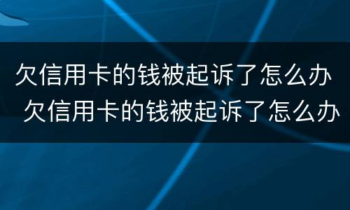 欠信用卡的钱被起诉了怎么办 欠信用卡的钱被起诉了怎么办?会不会拍卖房子