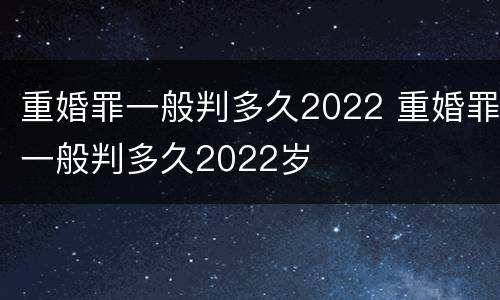重婚罪一般判多久2022 重婚罪一般判多久2022岁