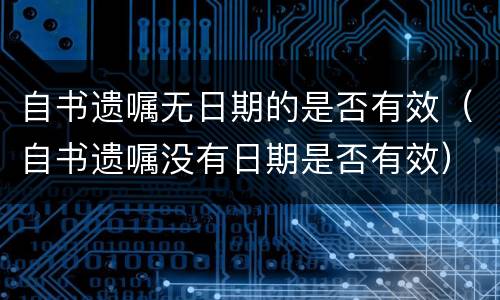 自书遗嘱无日期的是否有效（自书遗嘱没有日期是否有效）