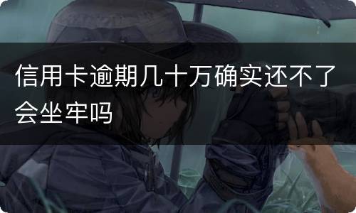 信用卡逾期几十万确实还不了会坐牢吗