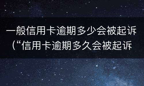 一般信用卡逾期多少会被起诉（“信用卡逾期多久会被起诉”）