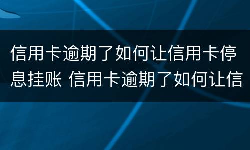 信用卡逾期了如何让信用卡停息挂账 信用卡逾期了如何让信用卡停息挂账还款
